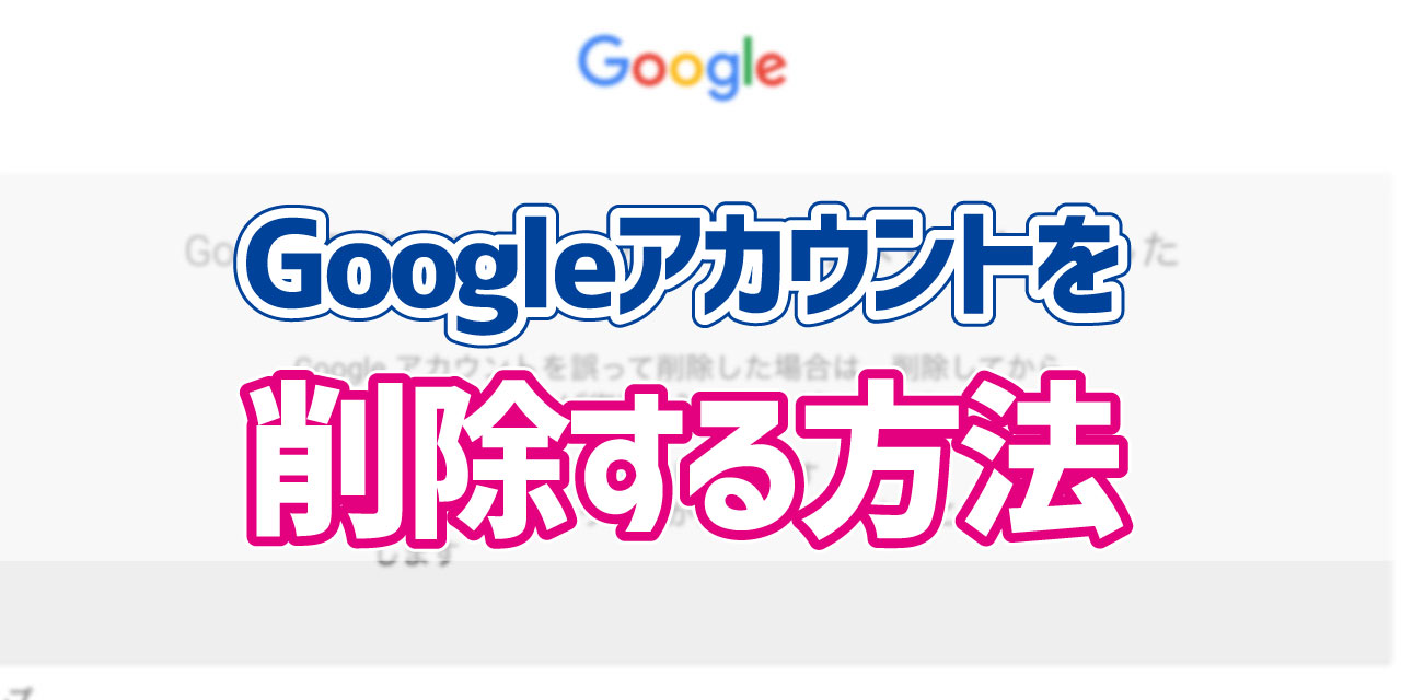 使用しなくなったgoogleアカウントを削除する方法 デジタルデバイスの取扱説明書 トリセツ