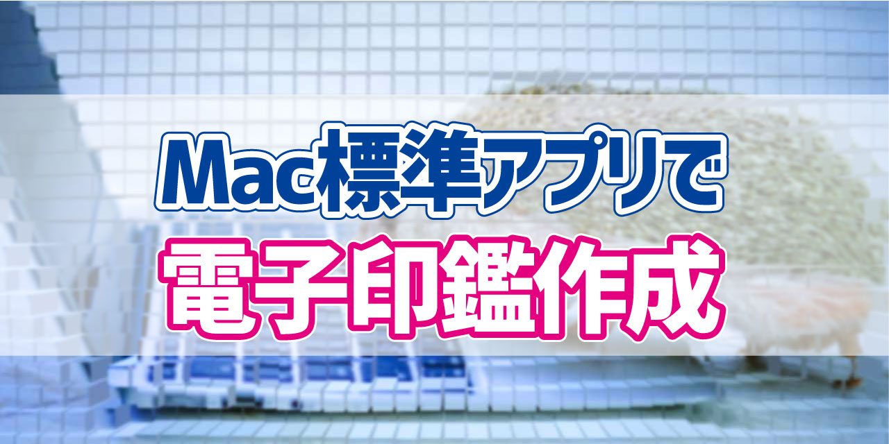 インストール不要 Mac 標準機能のみで電子印鑑作成から押印までをおこなう方法 デジタルデバイスの取扱説明書 トリセツ