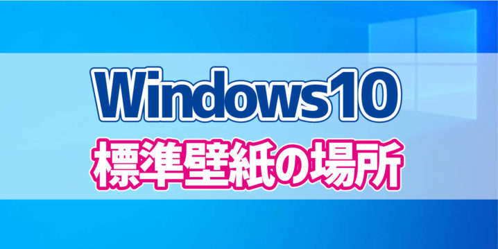 Windows10標準壁紙の保存場所 デジタルデバイスの取扱説明書 トリセツ