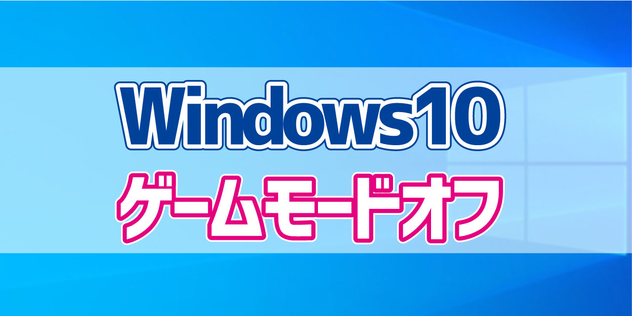 Windows10 ゲームモードをオフにする方法 デジタルデバイスの取扱説明書 トリセツ